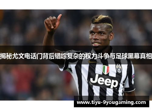 揭秘尤文电话门背后错综复杂的权力斗争与足球黑幕真相
