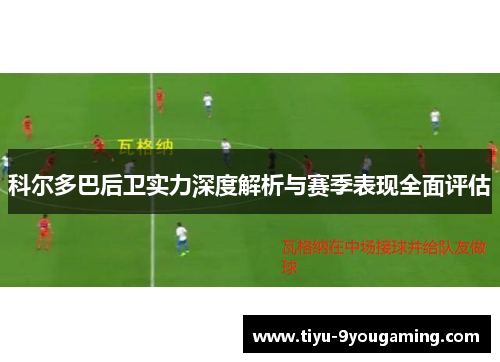 科尔多巴后卫实力深度解析与赛季表现全面评估 科尔多巴后卫实力深度解析与赛季表现全面评估