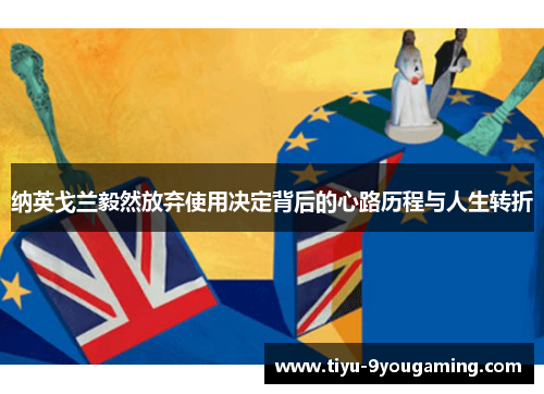 纳英戈兰毅然放弃使用决定背后的心路历程与人生转折 纳英戈兰毅然放弃使用决定背后的心路历程与人生转折