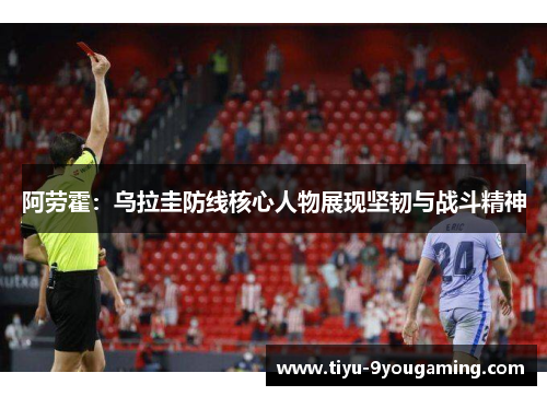 阿劳霍:乌拉圭防线核心人物展现坚韧与战斗精神 阿劳霍:乌拉圭防线核心人物展现坚韧与战斗精神