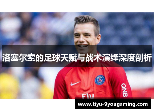 洛塞尔索的足球天赋与战术演绎深度剖析
