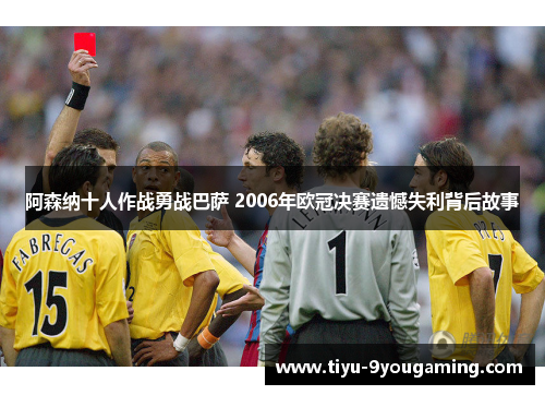 阿森纳十人作战勇战巴萨 2006年欧冠决赛遗憾失利背后故事 阿森纳十人作战勇战巴萨 2006年欧冠决赛遗憾失利背后故事