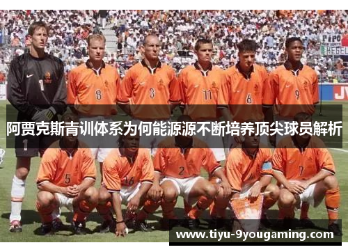 阿贾克斯青训体系为何能源源不断培养顶尖球员解析 阿贾克斯青训体系为何能源源不断培养顶尖球员解析