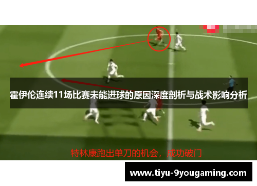霍伊伦连续11场比赛未能进球的原因深度剖析与战术影响分析