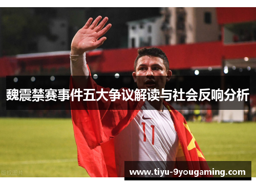 魏震禁赛事件五大争议解读与社会反响分析 魏震禁赛事件五大争议解读与社会反响分析