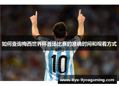 如何查询梅西世界杯首场比赛的准确时间和观看方式