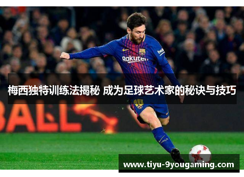 梅西独特训练法揭秘 成为足球艺术家的秘诀与技巧